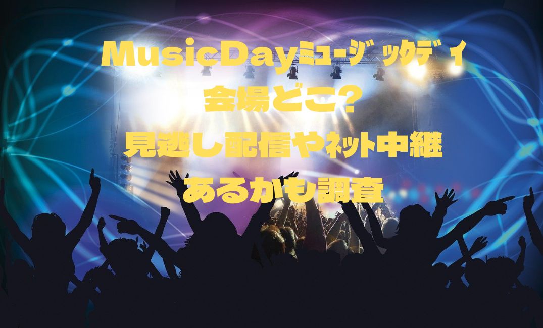 MusicDay会場どこ