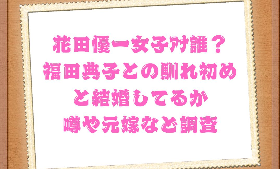 花田優一女子ｱﾅ？馴れ初めは
