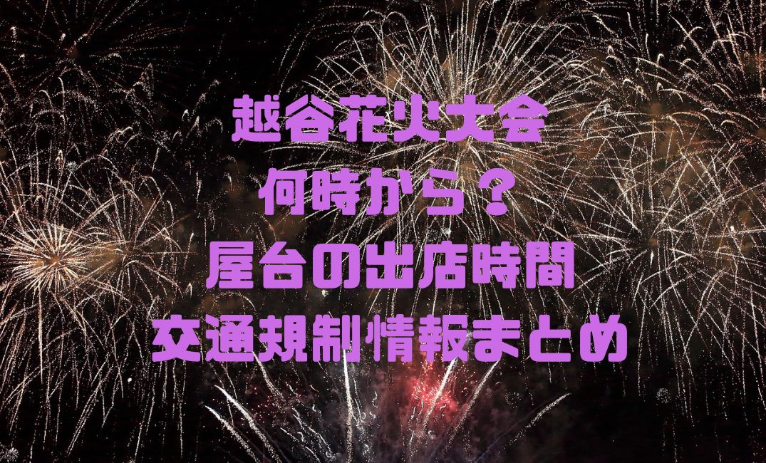 越谷花火大会は何時からで屋台は