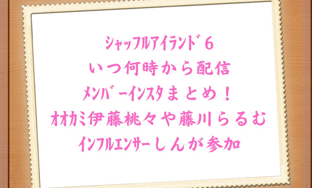 ｼｬｯﾌﾙｱｲﾗﾝﾄﾞ6いつ何時から配信＆ﾒﾝﾊﾞｰ