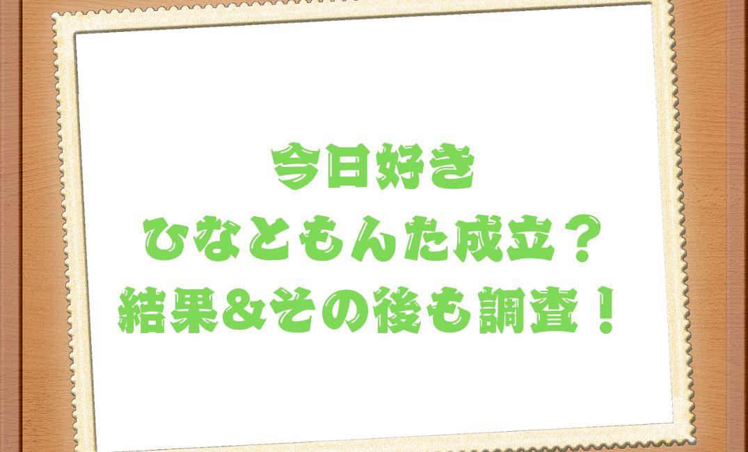 今日好きひなともんたは成立？