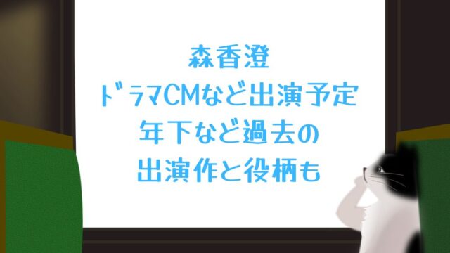 森香澄ﾄﾞﾗﾏCMなど出演予定