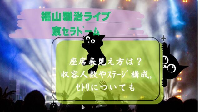 福山雅治ﾗｲﾌﾞ京ｾﾗﾄﾞｰﾑの座席表