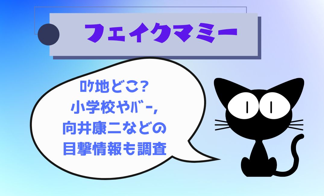ﾌｪｲｸﾏﾐｰのﾛｹ地どこ?小学校やﾊﾞｰ,向井康二