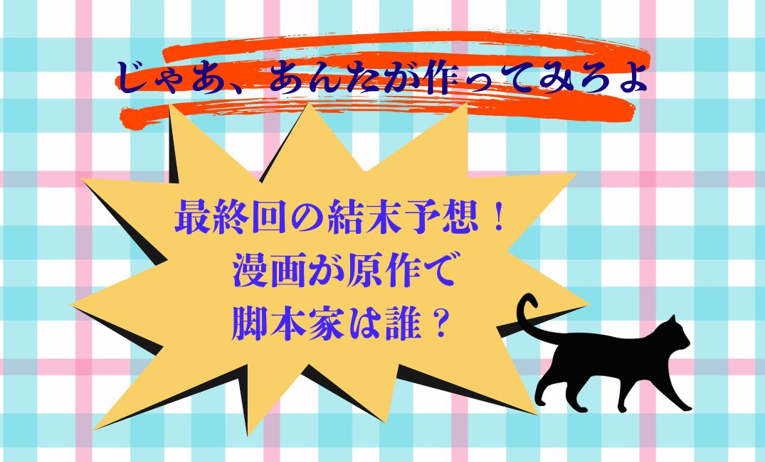 じゃあ、あんたが作ってみろよ最終回
