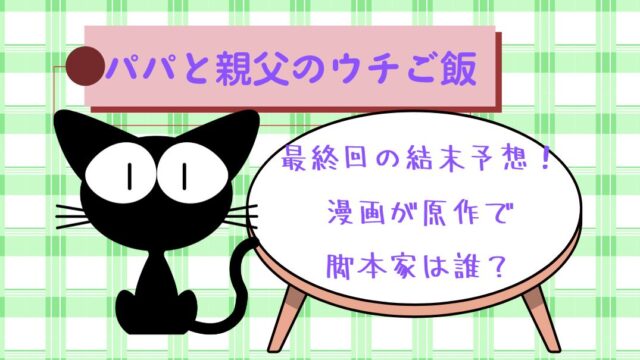 ﾊﾟﾊﾟと親父のｳﾁご飯最終回の結末予想！