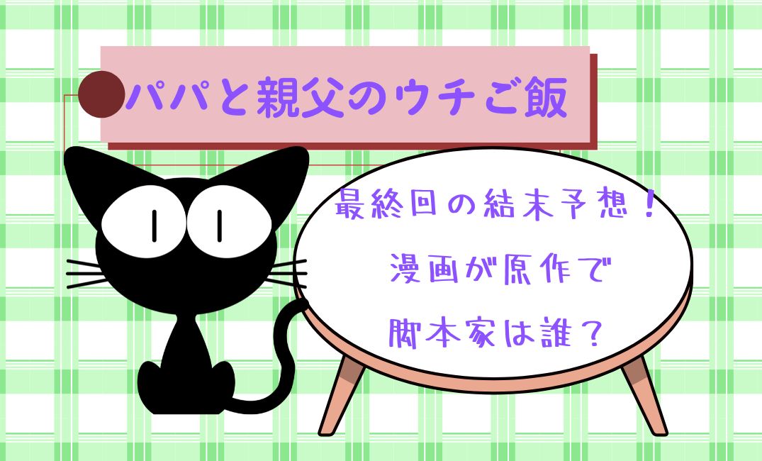 ﾊﾟﾊﾟと親父のｳﾁご飯最終回の結末予想！