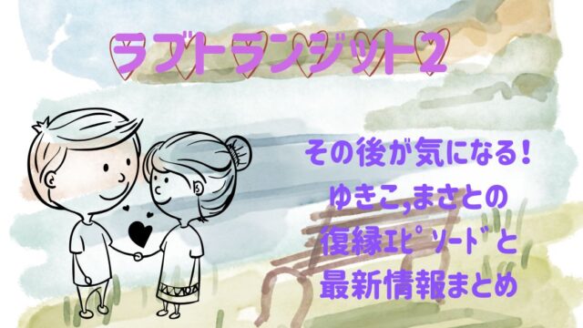 ﾗﾌﾞﾄﾗﾝｼﾞｯﾄ2のその後が気になる！